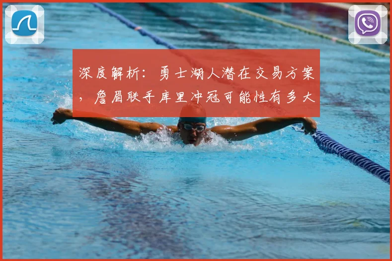 深度解析：勇士湖人潜在交易方案，詹眉联手库里冲冠可能性有多大？