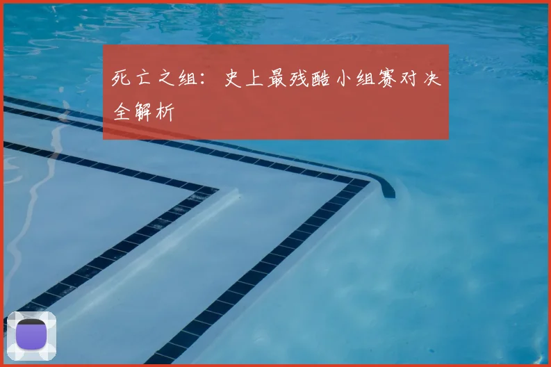死亡之组：史上最残酷小组赛对决全解析