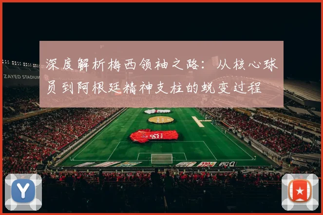 深度解析梅西领袖之路:从核心球员到阿根廷精神支柱的蜕变过程