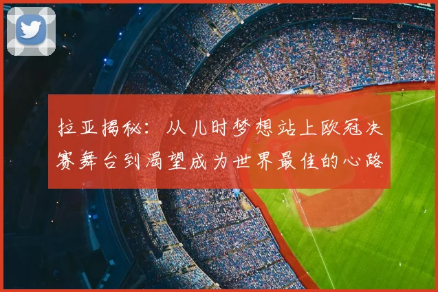 拉亚揭秘：从儿时梦想站上欧冠决赛舞台到渴望成为世界最佳的心路历程